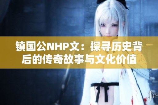 镇国公NHP文：探寻历史背后的传奇故事与文化价值