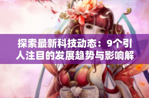 探索最新科技动态：9个引人注目的发展趋势与影响解析