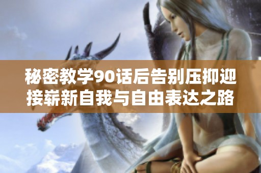 秘密教学90话后告别压抑迎接崭新自我与自由表达之路