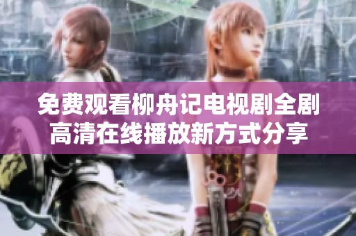 免费观看柳舟记电视剧全剧高清在线播放新方式分享