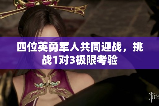 四位英勇军人共同迎战，挑战1对3极限考验