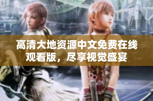 高清大地资源中文免费在线观看版，尽享视觉盛宴