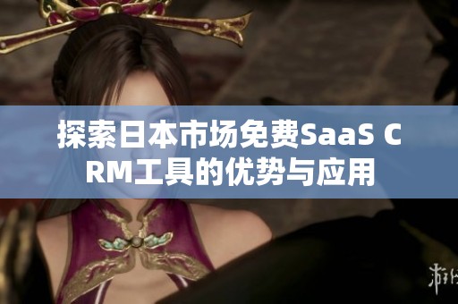 探索日本市场免费SaaS CRM工具的优势与应用