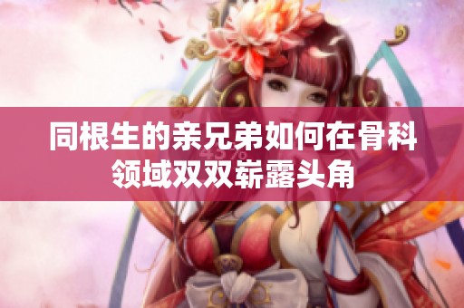 同根生的亲兄弟如何在骨科领域双双崭露头角