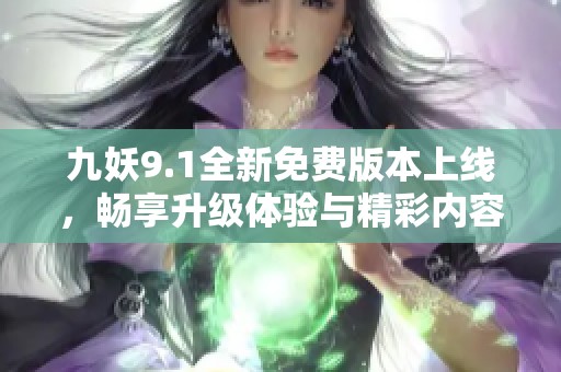 九妖9.1全新免费版本上线，畅享升级体验与精彩内容