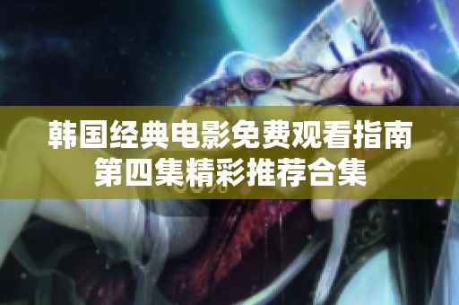 韩国经典电影免费观看指南第四集精彩推荐合集