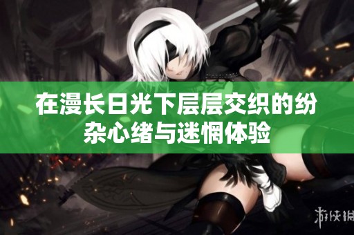 在漫长日光下层层交织的纷杂心绪与迷惘体验