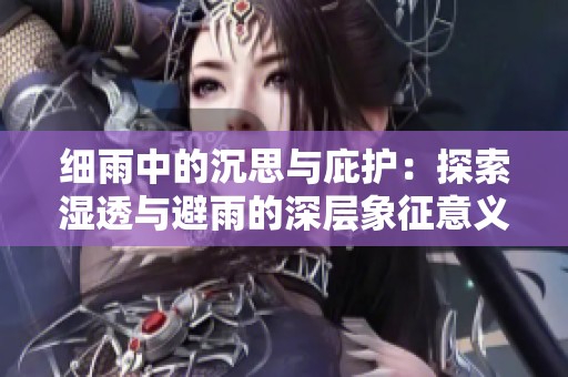 细雨中的沉思与庇护：探索湿透与避雨的深层象征意义