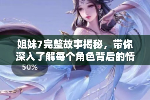 姐妹7完整故事揭秘，带你深入了解每个角色背后的情感纠葛