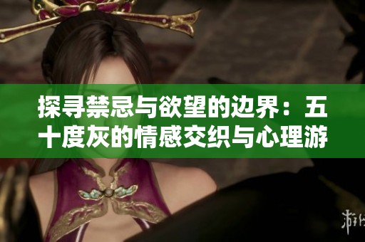 探寻禁忌与欲望的边界：五十度灰的情感交织与心理游戏