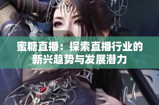 蜜糖直播：探索直播行业的新兴趋势与发展潜力