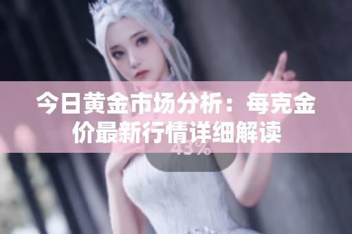 今日黄金市场分析：每克金价最新行情详细解读