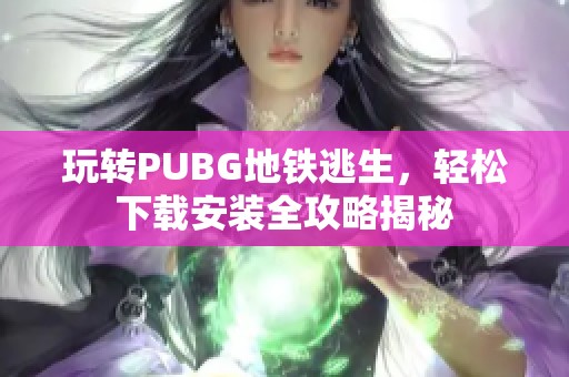 玩转PUBG地铁逃生，轻松下载安装全攻略揭秘