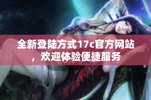 全新登陆方式17c官方网站，欢迎体验便捷服务