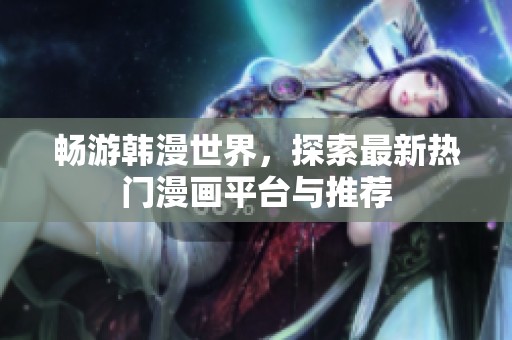畅游韩漫世界，探索最新热门漫画平台与推荐