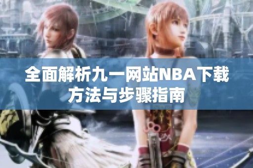 全面解析九一网站NBA下载方法与步骤指南