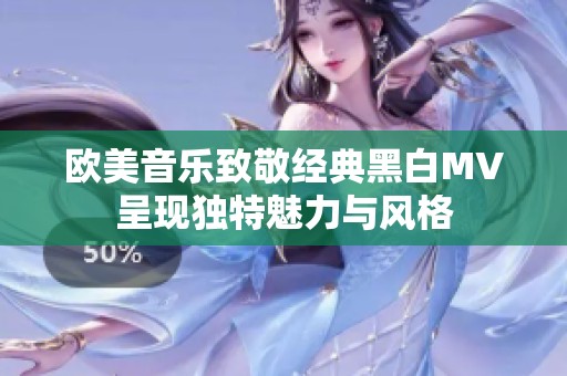 欧美音乐致敬经典黑白MV呈现独特魅力与风格