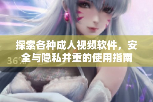 探索各种成人视频软件，安全与隐私并重的使用指南
