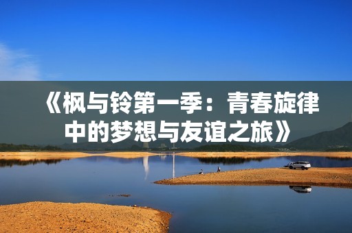 《枫与铃第一季：青春旋律中的梦想与友谊之旅》