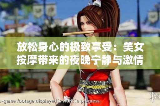 放松身心的极致享受：美女按摩带来的夜晚宁静与激情