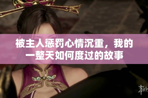 被主人惩罚心情沉重，我的一整天如何度过的故事