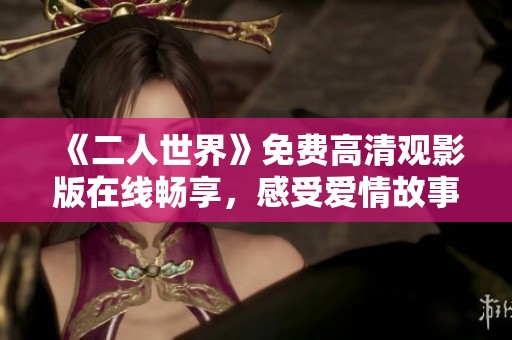 《二人世界》免费高清观影版在线畅享，感受爱情故事的魅力