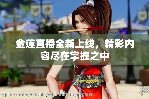 金莲直播全新上线，精彩内容尽在掌握之中
