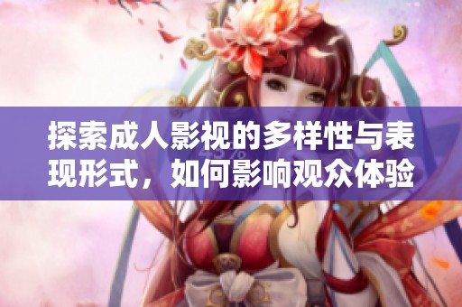 探索成人影视的多样性与表现形式，如何影响观众体验