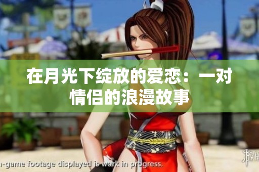 在月光下绽放的爱恋：一对情侣的浪漫故事