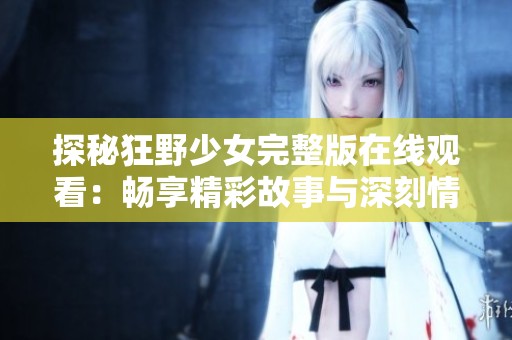 探秘狂野少女完整版在线观看：畅享精彩故事与深刻情感