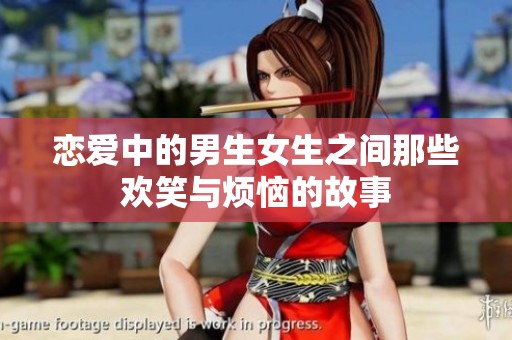 恋爱中的男生女生之间那些欢笑与烦恼的故事