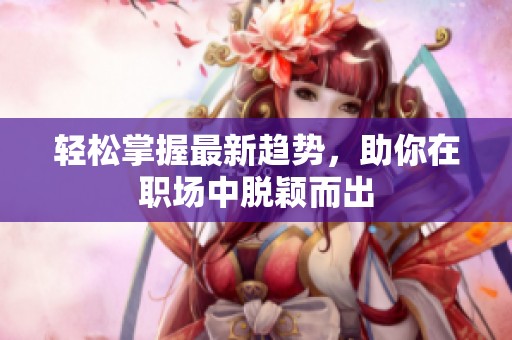轻松掌握最新趋势，助你在职场中脱颖而出