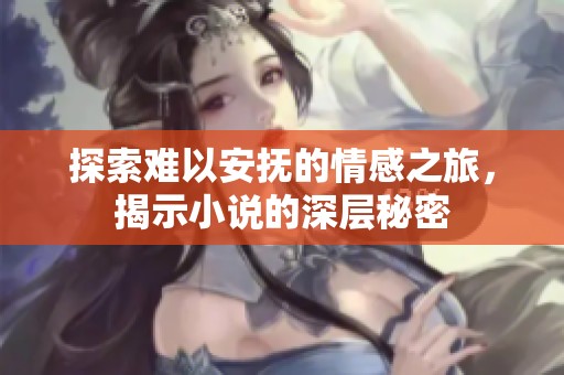 探索难以安抚的情感之旅，揭示小说的深层秘密