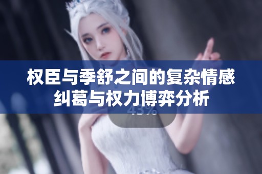 权臣与季舒之间的复杂情感纠葛与权力博弈分析