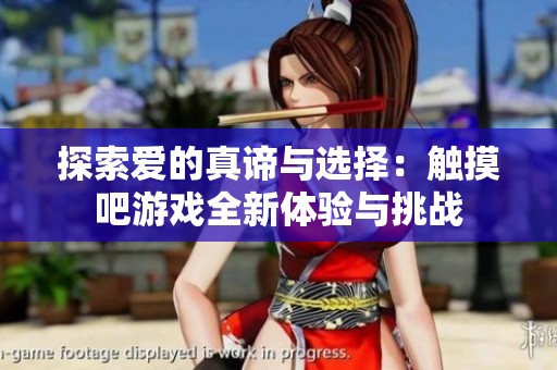 探索爱的真谛与选择：触摸吧游戏全新体验与挑战