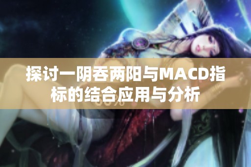探讨一阴吞两阳与MACD指标的结合应用与分析