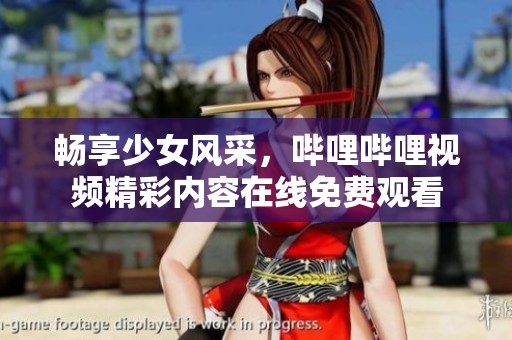 畅享少女风采，哔哩哔哩视频精彩内容在线免费观看