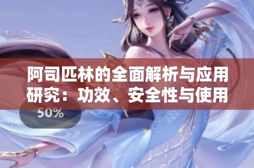 阿司匹林的全面解析与应用研究：功效、安全性与使用注意事项