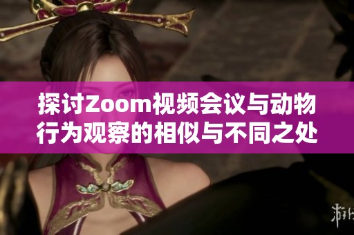 探讨Zoom视频会议与动物行为观察的相似与不同之处