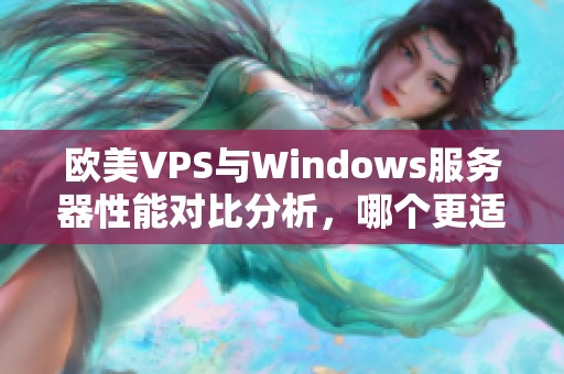 欧美VPS与Windows服务器性能对比分析，哪个更适合你？