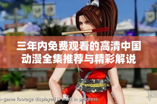 三年内免费观看的高清中国动漫全集推荐与精彩解说