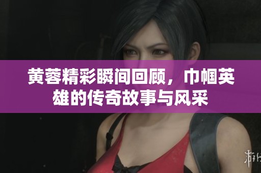 黄蓉精彩瞬间回顾，巾帼英雄的传奇故事与风采