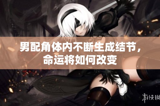 男配角体内不断生成结节，命运将如何改变