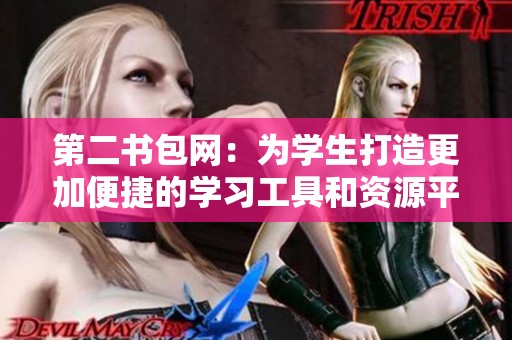 第二书包网：为学生打造更加便捷的学习工具和资源平台