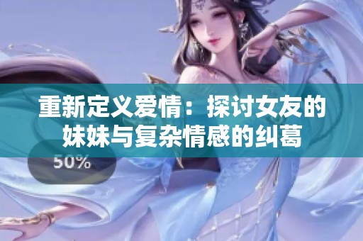 重新定义爱情：探讨女友的妹妹与复杂情感的纠葛
