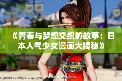 《青春与梦想交织的故事：日本人气少女漫画大揭秘》