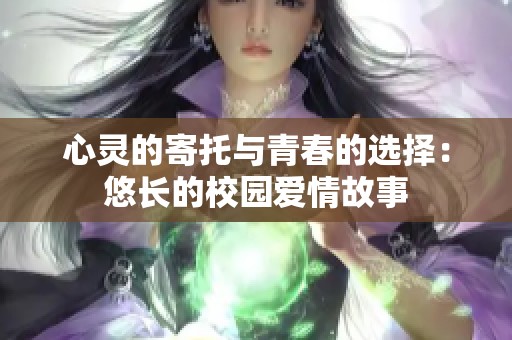 心灵的寄托与青春的选择：悠长的校园爱情故事