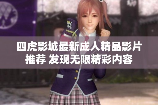 四虎影城最新成人精品影片推荐 发现无限精彩内容