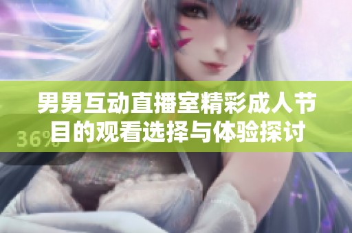 男男互动直播室精彩成人节目的观看选择与体验探讨