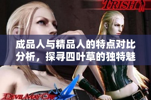 成品人与精品人的特点对比分析，探寻四叶草的独特魅力
